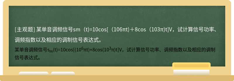 某单音调频信号sm（t)=10cos[（106πt)＋8cos（103π)t]V，试计算信号功率、调频指数以及相应的调制信号表达式。