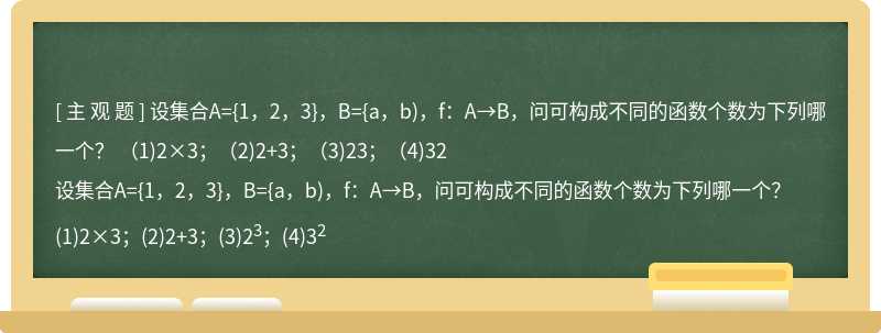 设集合A={1，2，3}，B={a，b)，f：A→B，问可构成不同的函数个数为下列哪一个？  （1)2×3；（2)2+3；（3)23；（4)32