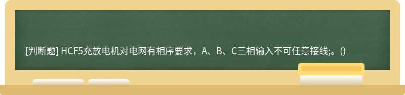 HCF5充放电机对电网有相序要求，A、B、C三相输入不可任意接线;。()