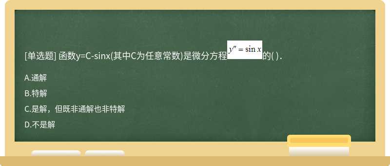 函数y=C－sinx（其中C为任意常数)是微分方程的（)．  A．通解  B．特解  C．是解，但既非通解也非特解  D．不是解