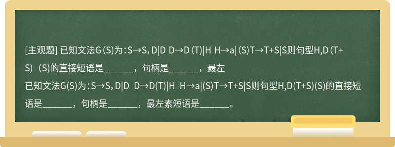 已知文法G（S)为：S→S，D|D D→D（T)|H H→a|（S)T→T+S|S则句型H,D（T+S)（S)的直接短语是______，句柄是______，最左