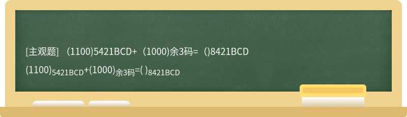 （1100)5421BCD+（1000)余3码=（)8421BCD