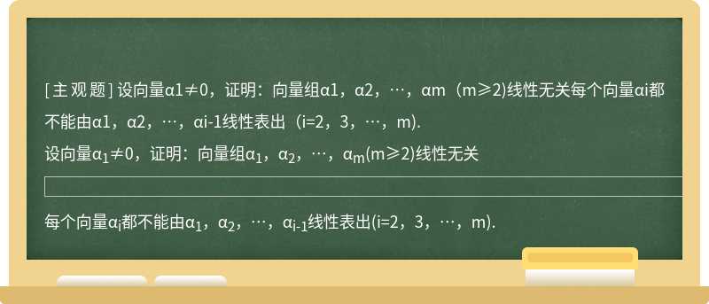 设向量α1≠0，证明：向量组α1，α2，…，αm（m≥2)线性无关每个向量αi都不能由α1，α2，…，αi-1线性表出（i=2，3，…，m).