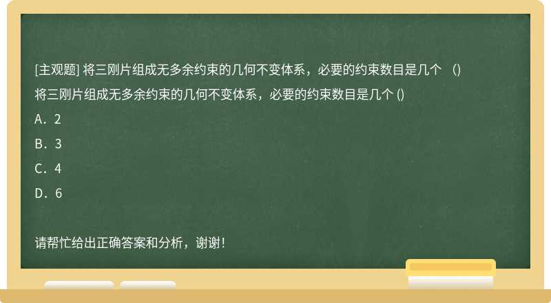 将三刚片组成无多余约束的几何不变体系，必要的约束数目是几个 （)