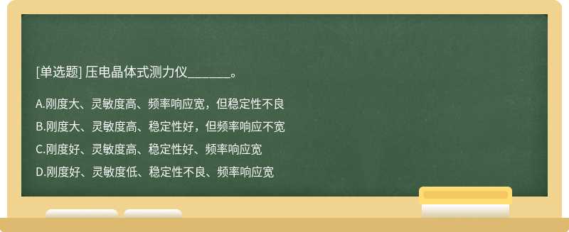 压电晶体式测力仪______。  A．刚度大、灵敏度高、频率响应宽，但稳定性不良  B．刚度大、灵敏度高、稳定性好，但频