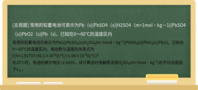 常用的铅蓄电池可表示为Pb（s)|PbSO4（s)|H2SO4（m=1mol·kg－1)|PbSO4（s)|PbO2（s)|Pb（s)。已知在0～60℃的温度区内