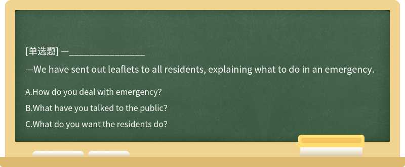 —_______________—We have sent out leaflets to all residents, explaining what to do in an emergency.