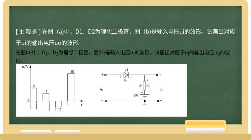 在图（a)中，D1、D2为理想二极管，图（b)是输入电压ui的波形。试画出对应于ui的输出电压uo的波形。