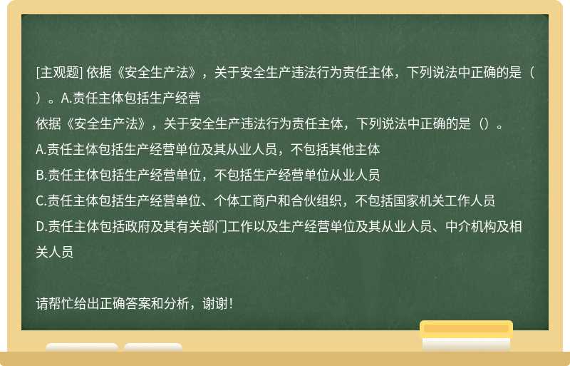 依据《安全生产法》，关于安全生产违法行为责任主体，下列说法中正确的是（）。A.责任主体包括生产经营