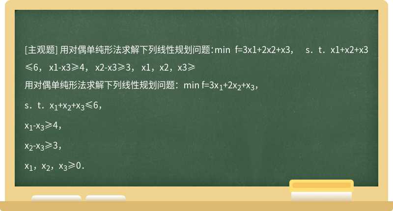 用对偶单纯形法求解下列线性规划问题：min f=3x1+2x2+x3，  s．t．x1+x2+x3≤6，  x1-x3≥4，  x2-x3≥3，  x1，x2，x3≥