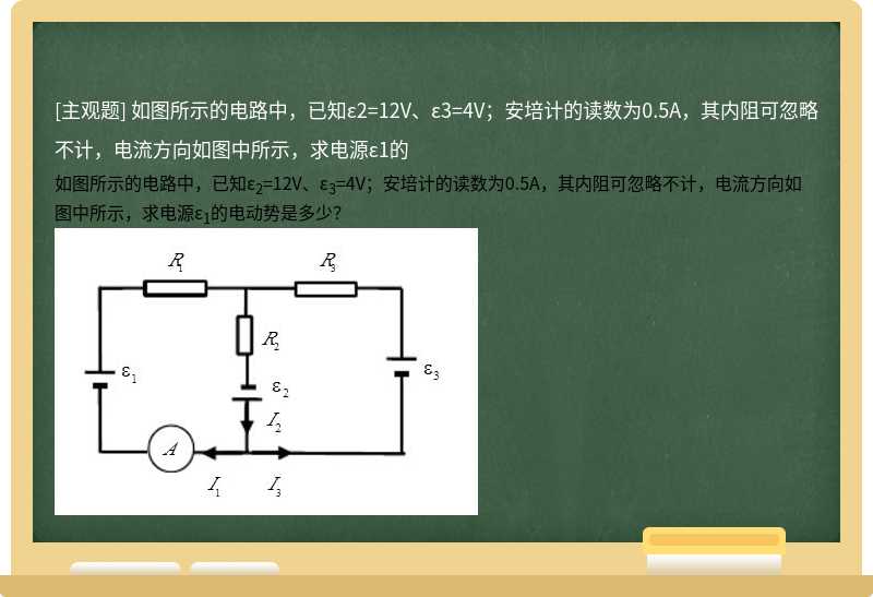 如图所示的电路中，已知ε2=12V、ε3=4V；安培计的读数为0.5A，其内阻可忽略不计，电流方向如图中所示，求电源ε1的
