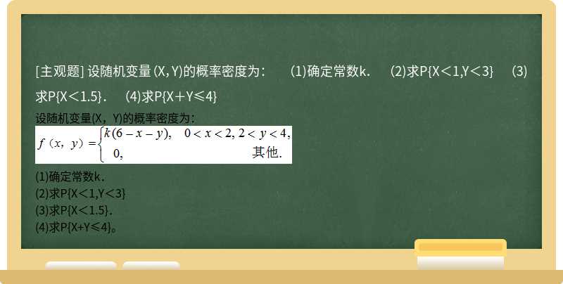 设随机变量（X，Y)的概率密度为：    （1)确定常数k．  （2)求P{X＜1,Y＜3}  （3)求P{X＜1.5}．  （4)求P{X＋Y≤4}