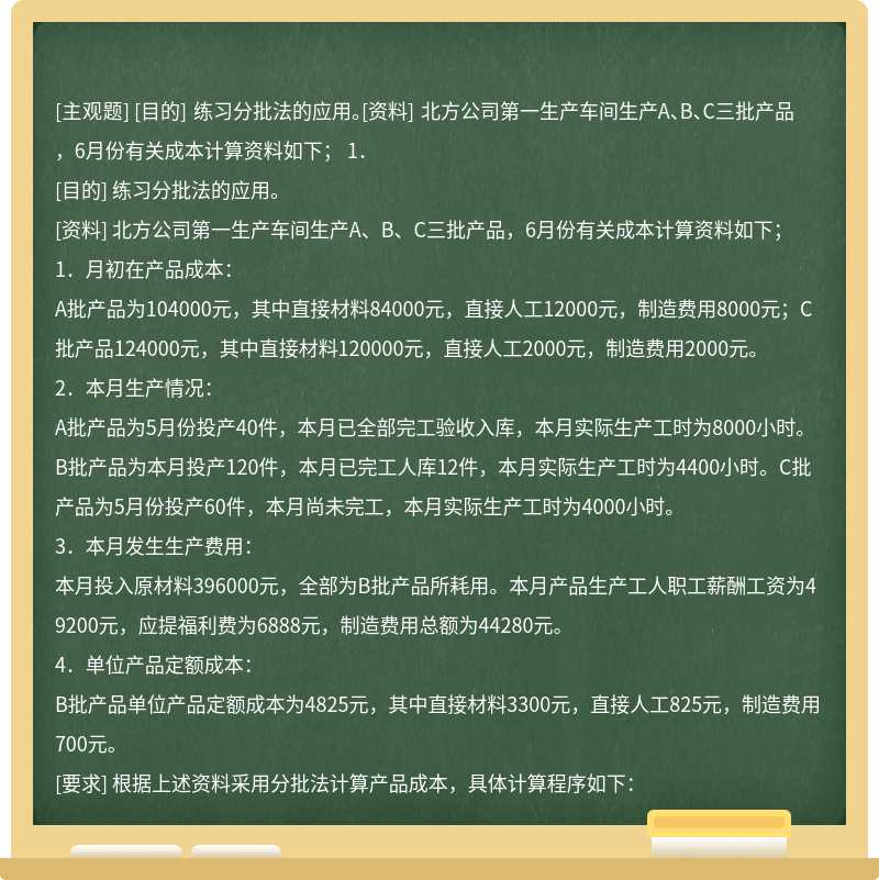 [目的] 练习分批法的应用。[资料] 北方公司第一生产车间生产A、B、C三批产品，6月份有关成本计算资料如下；  1．