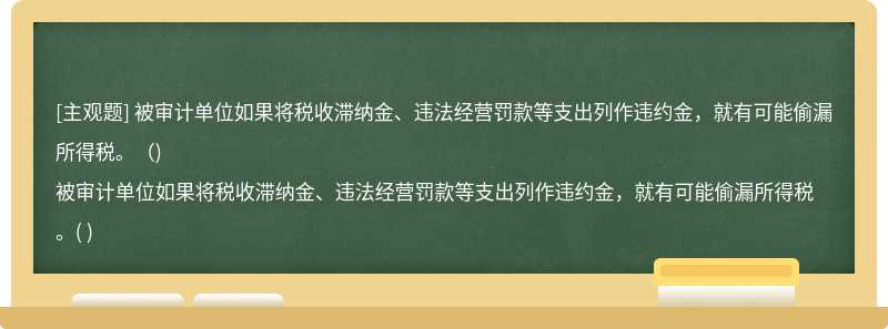 被审计单位如果将税收滞纳金、违法经营罚款等支出列作违约金，就有可能偷漏所得税。（)