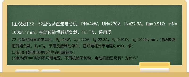 Z2－52型他励直流电动机，PN=4kW，UN=220V，IN=22.3A，Ra=0.91Ω，nN=1000r／min，拖动位能恒转矩负载，TL=TN，采用反
