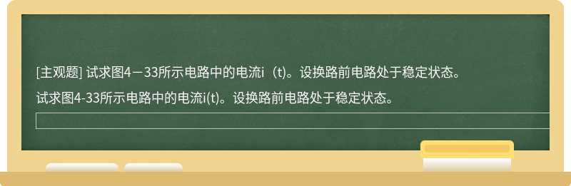 试求图4－33所示电路中的电流i（t)。设换路前电路处于稳定状态。