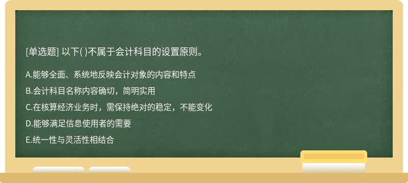 以下（)不属于会计科目的设置原则。  A．能够全面、系统地反映会计对象的内容和特点  B．会计科目名称内容确切