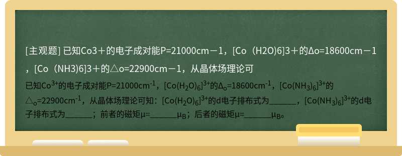 已知Co3＋的电子成对能P=21000cm－1，[Co（H2O)6]3＋的Δo=18600cm－1，[Co（NH3)6]3＋的△o=22900cm－1，从晶体场理论可