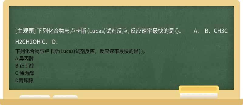 下列化合物与卢卡斯（Lucas)试剂反应，反应速率最快的是（)。   A．   B．CH3CH2CH2OH   C．   D．