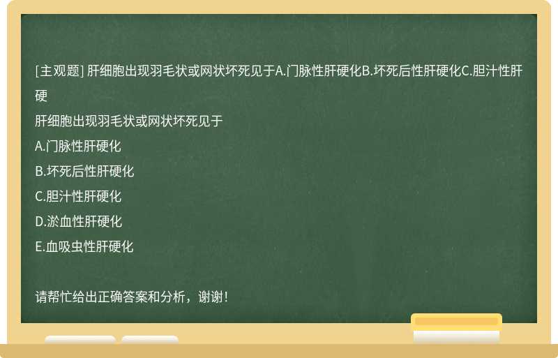 肝细胞出现羽毛状或网状坏死见于A.门脉性肝硬化B.坏死后性肝硬化C.胆汁性肝硬