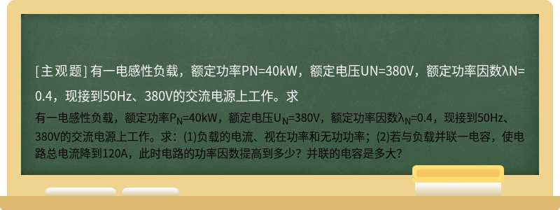 有一电感性负载，额定功率PN=40kW，额定电压UN=380V，额定功率因数λN=0.4，现接到50Hz、380V的交流电源上工作。求