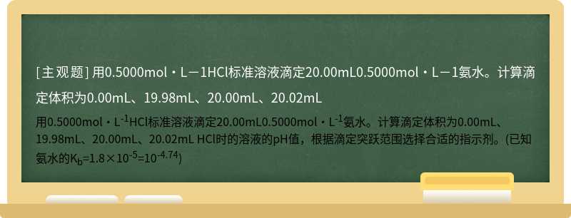 用0.5000mol·L－1HCl标准溶液滴定20.00mL0.5000mol·L－1氨水。计算滴定体积为0.00mL、19.98mL、20.00mL、20.02mL