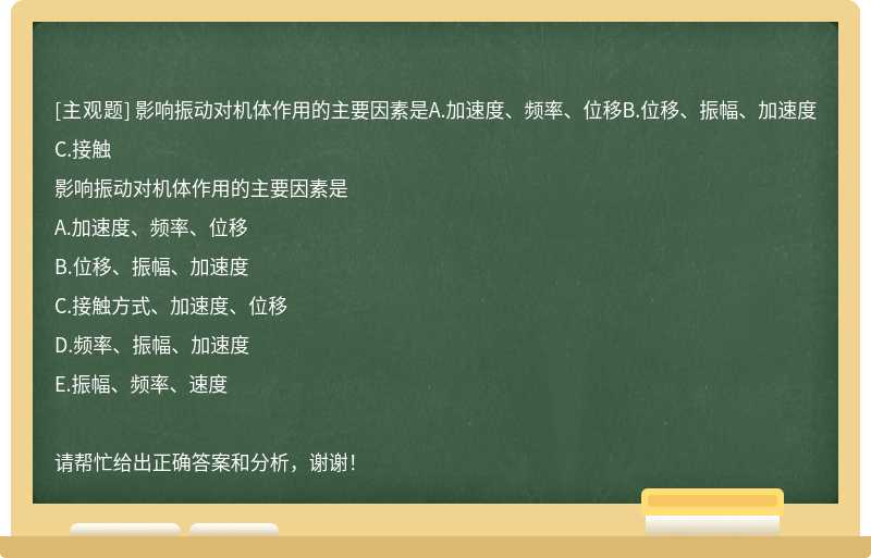 影响振动对机体作用的主要因素是A.加速度、频率、位移B.位移、振幅、加速度C.接触