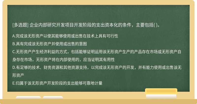 企业内部研究开发项目开发阶段的支出资本化的条件，主要包括（)。  A．完成该无形资产以使其能够使用或出售在