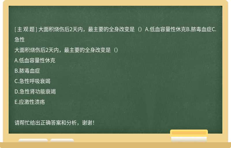 大面积烧伤后2天内，最主要的全身改变是（）A.低血容量性休克B.脓毒血症C.急性