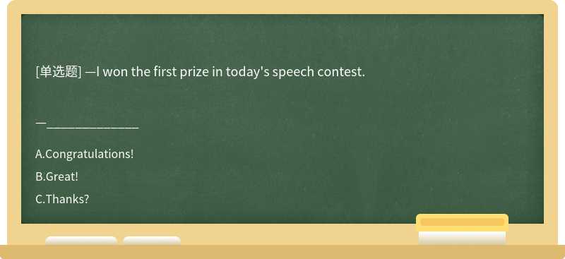 —I won the first prize in today's speech contest.—_____________