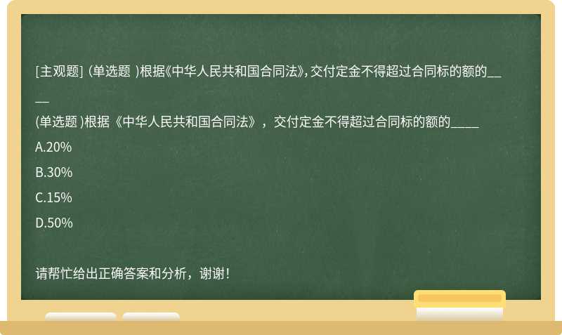 （单选题 )根据《中华人民共和国合同法》，交付定金不得超过合同标的额的____