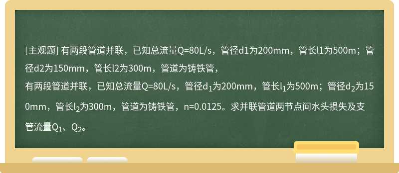 有两段管道并联，已知总流量Q=80L/s，管径d1为200mm，管长l1为500m；管径d2为150mm，管长l2为300m，管道为铸铁管，