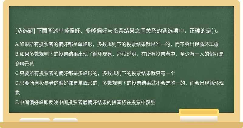 下面阐述单峰偏好、多峰偏好与投票结果之间关系的各选项中，正确的是（)。  A．如果所有投票者的偏好都呈单峰