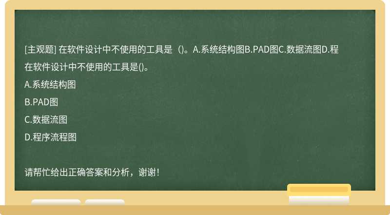 在软件设计中不使用的工具是（)。A.系统结构图B.PAD图C.数据流图D.程