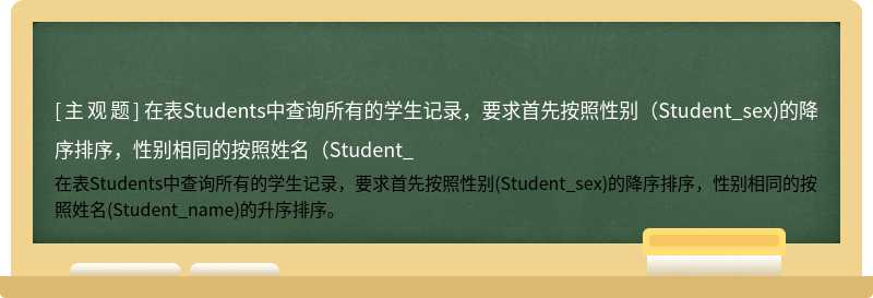 在表Students中查询所有的学生记录，要求首先按照性别（Student_sex)的降序排序，性别相同的按照姓名（Student_