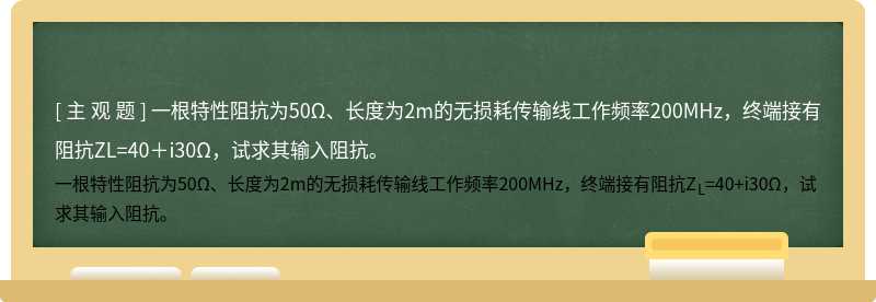 一根特性阻抗为50Ω、长度为2m的无损耗传输线工作频率200MHz，终端接有阻抗ZL=40＋i30Ω，试求其输入阻抗。