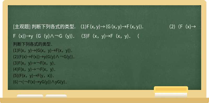 判断下列各式的类型．  （1)F（x，y)→（G（x，y)→F（x，y))．  （2)（F（x)→F（x))→y（G（y)∧￢G（y))．  （3)F（x，y)→F（x，y)．  （
