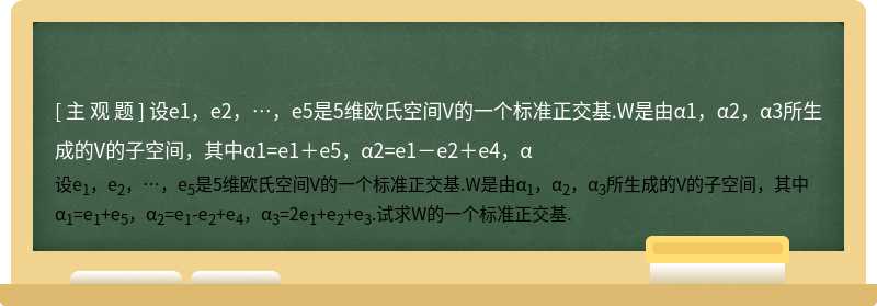 设e1，e2，…，e5是5维欧氏空间V的一个标准正交基.W是由α1，α2，α3所生成的V的子空间，其中α1=e1＋e5，α2=e1－e2＋e4，α