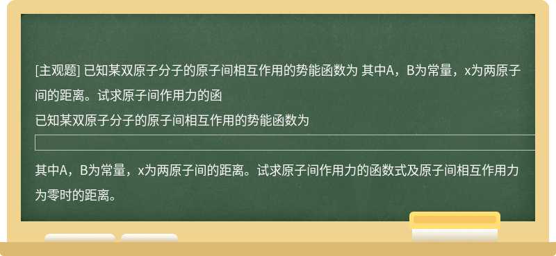 已知某双原子分子的原子间相互作用的势能函数为    其中A，B为常量，x为两原子间的距离。试求原子间作用力的函