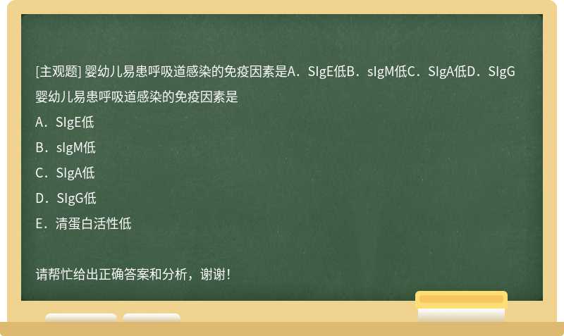 婴幼儿易患呼吸道感染的免疫因素是A．SIgE低B．sIgM低C．SIgA低D．SIgG