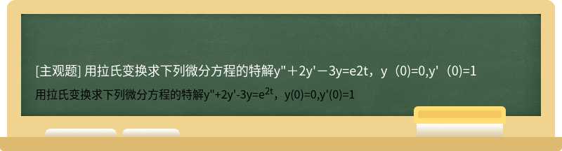 用拉氏变换求下列微分方程的特解y&quot;＋2y&#39;－3y=e2t，y（0)=0,y&#39;（0)=1