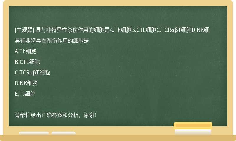 具有非特异性杀伤作用的细胞是A.Th细胞B.CTL细胞C.TCRαβT细胞D.NK细