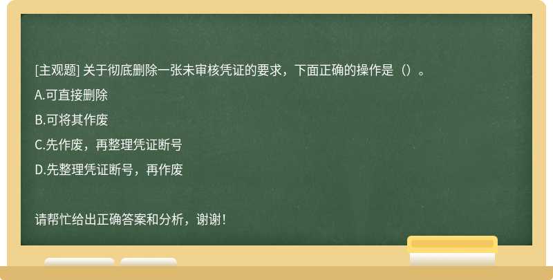 关于彻底删除一张未审核凭证的要求，下面正确的操作是（）。