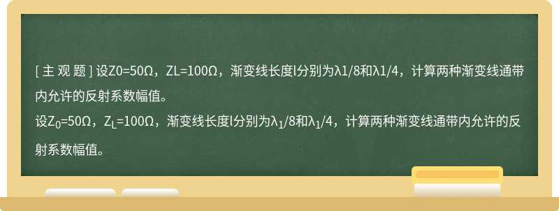 设Z0=50Ω，ZL=100Ω，渐变线长度l分别为λ1/8和λ1/4，计算两种渐变线通带内允许的反射系数幅值。