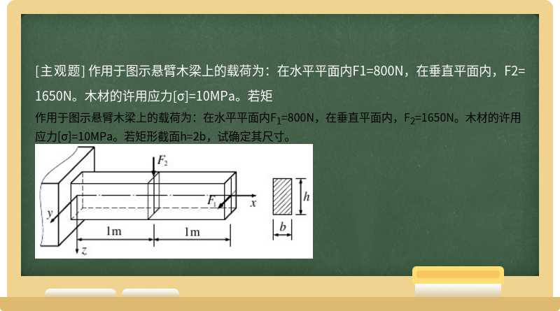 作用于图示悬臂木梁上的载荷为：在水平平面内F1=800N，在垂直平面内，F2=1650N。木材的许用应力[σ]=10MPa。若矩