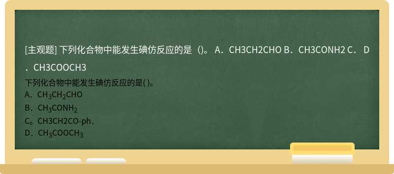 下列化合物中能发生碘仿反应的是（)。  A．CH3CH2CHO  B．CH3CONH2  C．  D．CH3COOCH3