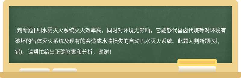 细水雾灭火系统灭火效率高，同时对环境无影响，它能够代替卤代烷等对环境有破坏的气体灭火系统及现