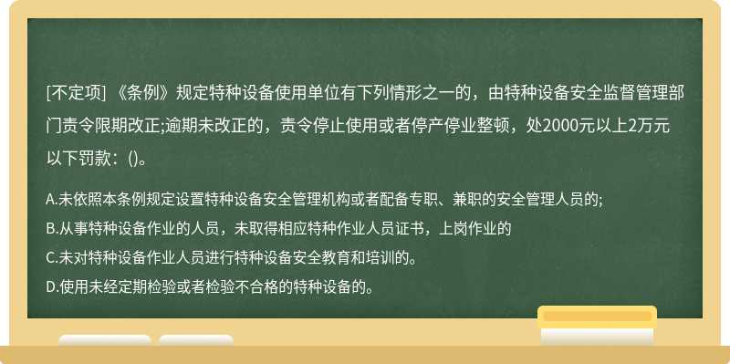 《条例》规定特种设备使用单位有下列情形之一的，由特种设备安全监督管理部门责令限期改正;逾期未改正的，责令停止使用或者停产停业整顿，处2000元以上2万元以下罚款：()。