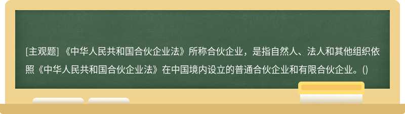 《中华人民共和国合伙企业法》所称合伙企业，是指自然人、法人和其他组织依照《中华人民共和国