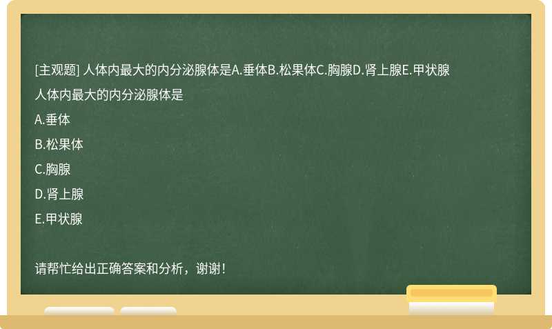 人体内最大的内分泌腺体是A.垂体B.松果体C.胸腺D.肾上腺E.甲状腺